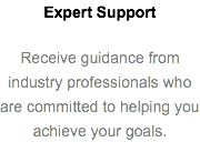 Expert Support Receive guidance from industry professionals who are committed to helping you achieve your goals.